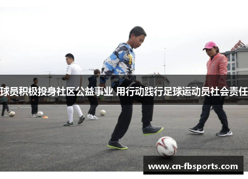 球员积极投身社区公益事业 用行动践行足球运动员社会责任
