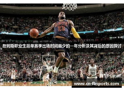 詹姆斯职业生涯单赛季出场时间最少的一年分析及其背后的原因探讨