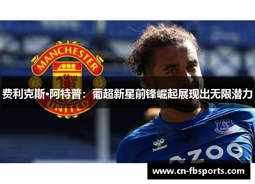 费利克斯·阿特普：葡超新星前锋崛起展现出无限潜力