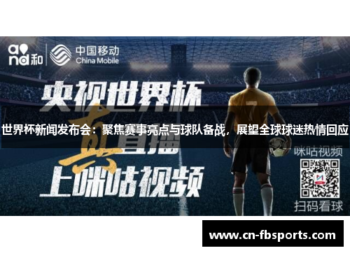 世界杯新闻发布会：聚焦赛事亮点与球队备战，展望全球球迷热情回应