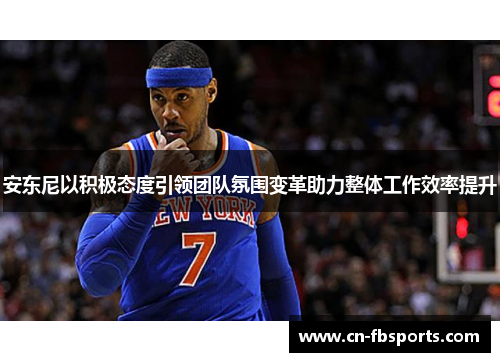 安东尼以积极态度引领团队氛围变革助力整体工作效率提升
