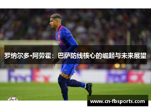 罗纳尔多·阿劳霍：巴萨防线核心的崛起与未来展望