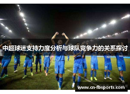 中超球迷支持力度分析与球队竞争力的关系探讨