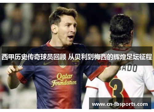 西甲历史传奇球员回顾 从贝利到梅西的辉煌足坛征程