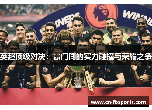 英超顶级对决：豪门间的实力碰撞与荣耀之争
