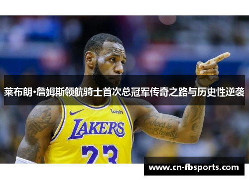 莱布朗·詹姆斯领航骑士首次总冠军传奇之路与历史性逆袭
