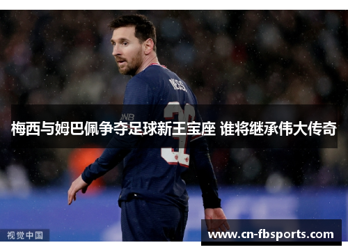 梅西与姆巴佩争夺足球新王宝座 谁将继承伟大传奇