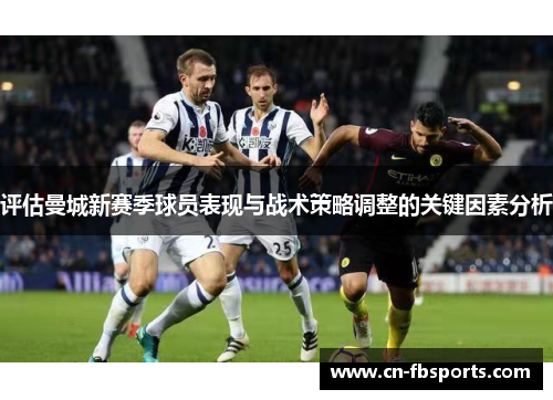 评估曼城新赛季球员表现与战术策略调整的关键因素分析