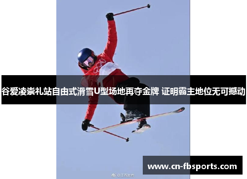 谷爱凌崇礼站自由式滑雪U型场地再夺金牌 证明霸主地位无可撼动