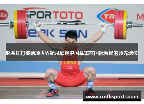 赵金红打破两项世界纪录展现中国举重在国际赛场的领先地位