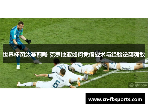 世界杯淘汰赛前瞻 克罗地亚如何凭借战术与经验逆袭强敌
