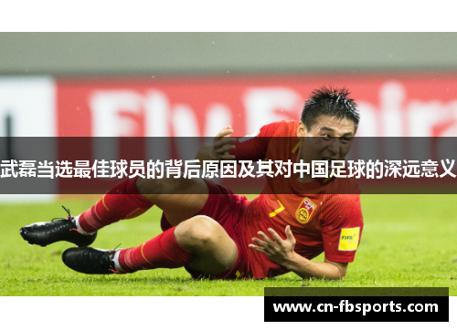 武磊当选最佳球员的背后原因及其对中国足球的深远意义