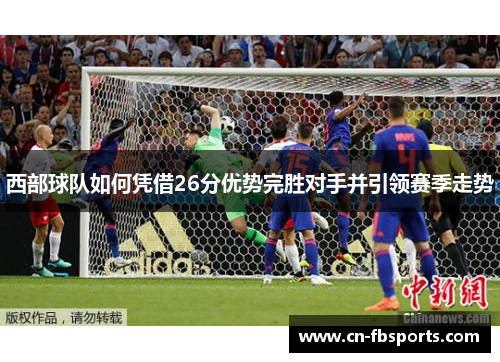 西部球队如何凭借26分优势完胜对手并引领赛季走势