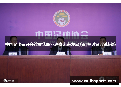 中国足协召开会议聚焦职业联赛未来发展方向探讨及改革措施