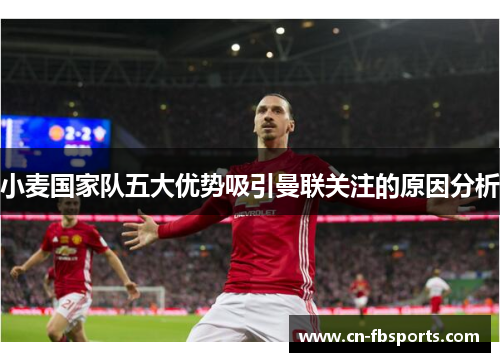 小麦国家队五大优势吸引曼联关注的原因分析
