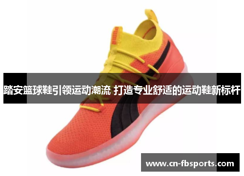 踏安篮球鞋引领运动潮流 打造专业舒适的运动鞋新标杆