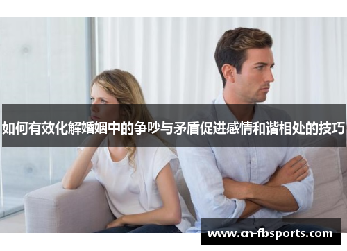 如何有效化解婚姻中的争吵与矛盾促进感情和谐相处的技巧