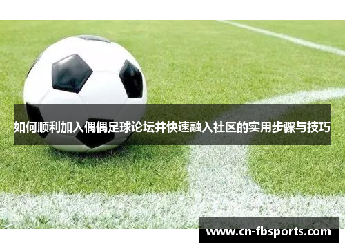 如何顺利加入偶偶足球论坛并快速融入社区的实用步骤与技巧