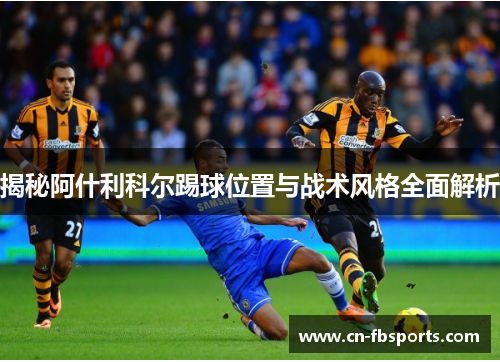揭秘阿什利科尔踢球位置与战术风格全面解析