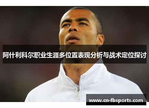 阿什利科尔职业生涯多位置表现分析与战术定位探讨